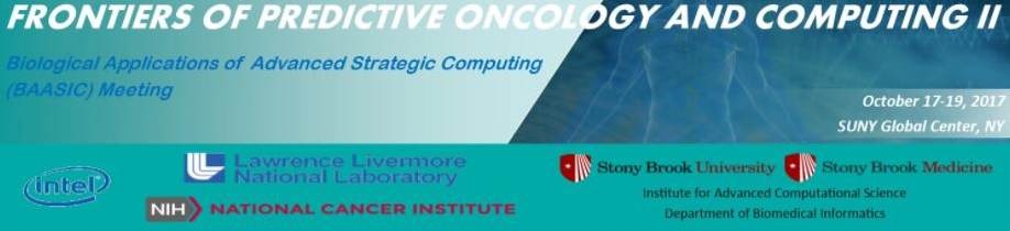 Frontiers of Predictive Oncology and Computing II. Biological Applications of Advanced Strategic Computing BAASIC meeting. October 17-19, 2017. SUNY Global Center, NY. Intel, Lawrence Livermore National Laboratory, NIH National Cancer Institute, Stony Brook University, Stony Brook Medicine, Institute for Advanced Computational Science, Department of Biomedical Informatics.